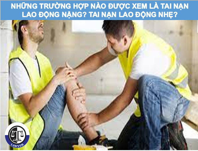 Những trường hợp nào được xem là tai nạn lao động nặng? Tai nạn lao động nhẹ?