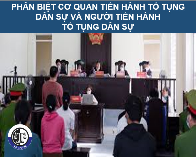 Phân biệt Cơ quan tiến hành tố tụng dân sự và người tiến hành tố tụng dân sự