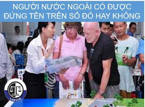 Người nước ngoài có được đứng tên trên sổ đỏ hay không?