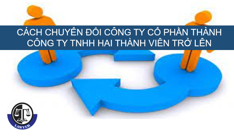 Cách chuyển đổi Công ty cổ phần thành công ty TNHH hai thành viên trở lên