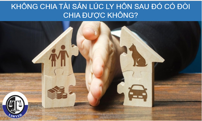 Không chia tài sản lúc ly hôn sau đó có đòi chia được không?