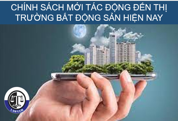 6 chính sách mới tác động đến thị trường bất động sản hiện nay.