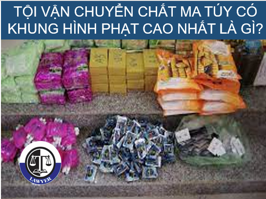 Tội vận chuyển chất ma túy có khung hình phạt cao nhất là gì?