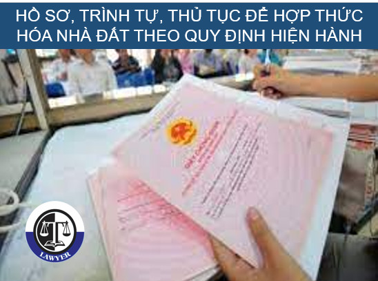 Hồ sơ, trình tự, thủ tục để hợp thức hóa nhà đất theo quy định hiện hành. 