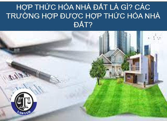 Hợp thức hóa nhà đất là gì? Các trường hợp được hợp thức hóa nhà đất?