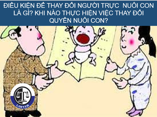 Điều kiện để thay đổi người trực  nuôi con là gì? Khi nào thực hiện việc thay đổi quyền nuôi con?