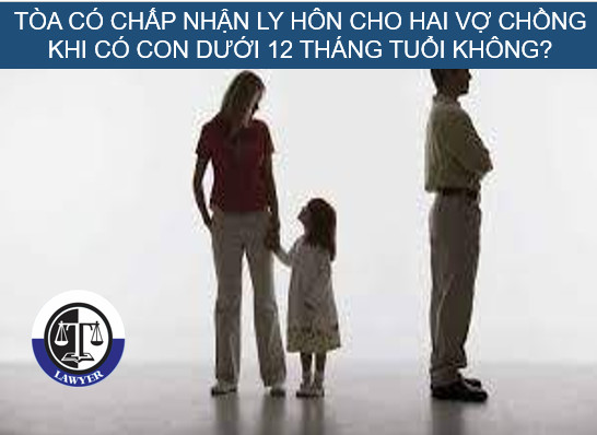 Tòa có chấp nhận ly hôn cho hai vợ chồng khi có con dưới 12 tháng tuổi không?