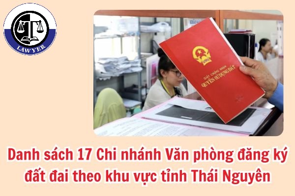 Danh sách 17 Chi nhánh Văn phòng đăng ký đất đai theo khu vực tỉnh Thái Nguyên sau sáp nhập là gì?