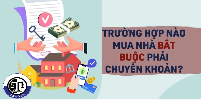 Trường hợp nào mua nhà bắt buộc phải chuyển khoản?