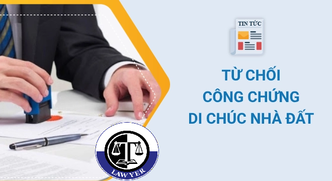 2 trường hợp bị từ chối công chứng di chúc nhà đất