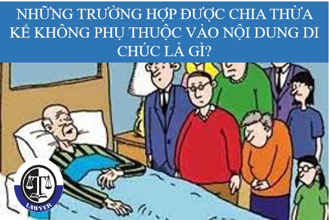 Những trường hợp được chia thừa kế không phụ thuộc vào nội dung di chúc là gì?