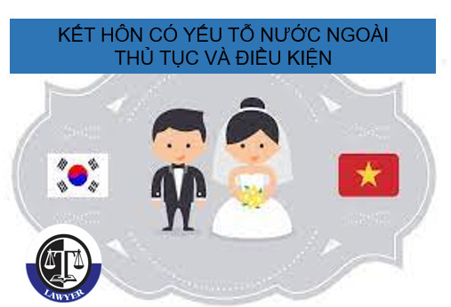 Kết hôn có yếu tố nước ngoài - Thủ tục và điều kiện